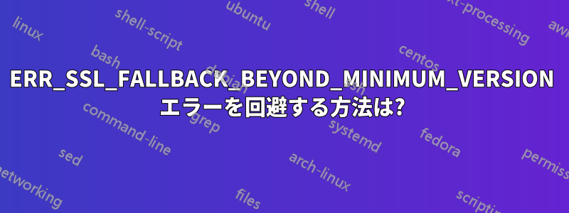 ERR_SSL_FALLBACK_BEYOND_MINIMUM_VERSION エラーを回避する方法は?