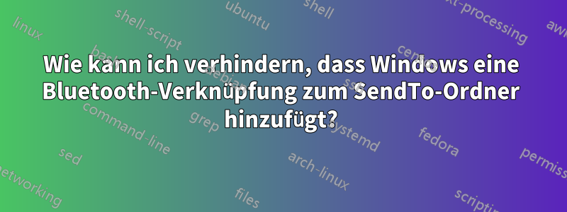 Wie kann ich verhindern, dass Windows eine Bluetooth-Verknüpfung zum SendTo-Ordner hinzufügt?
