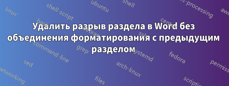 Удалить разрыв раздела в Word без объединения форматирования с предыдущим разделом
