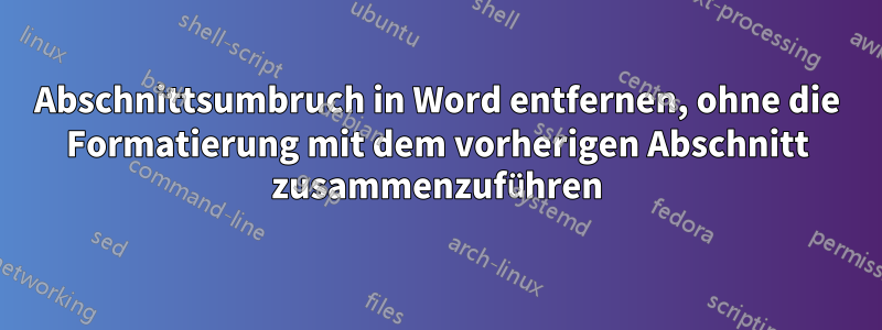 Abschnittsumbruch in Word entfernen, ohne die Formatierung mit dem vorherigen Abschnitt zusammenzuführen