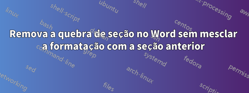 Remova a quebra de seção no Word sem mesclar a formatação com a seção anterior