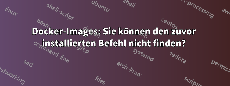 Docker-Images: Sie können den zuvor installierten Befehl nicht finden?