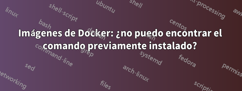 Imágenes de Docker: ¿no puedo encontrar el comando previamente instalado?