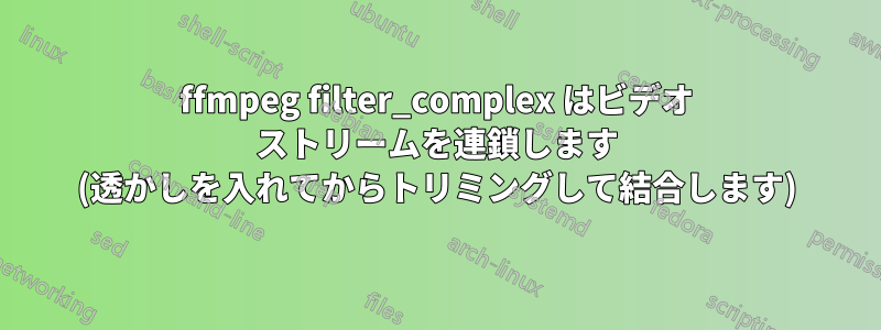 ffmpeg filter_complex はビデオ ストリームを連鎖します (透かしを入れてからトリミングして結合します)