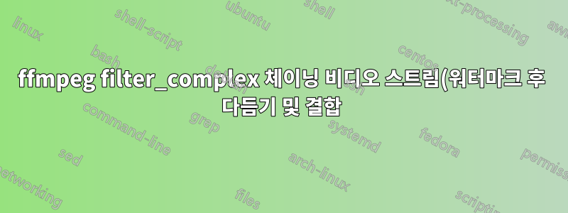 ffmpeg filter_complex 체이닝 비디오 스트림(워터마크 후 다듬기 및 결합)