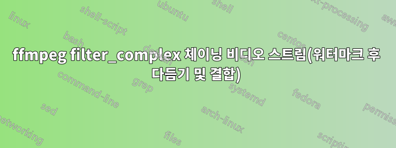 ffmpeg filter_complex 체이닝 비디오 스트림(워터마크 후 다듬기 및 결합)