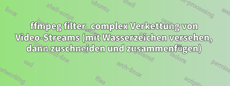 ffmpeg filter_complex Verkettung von Video-Streams (mit Wasserzeichen versehen, dann zuschneiden und zusammenfügen)