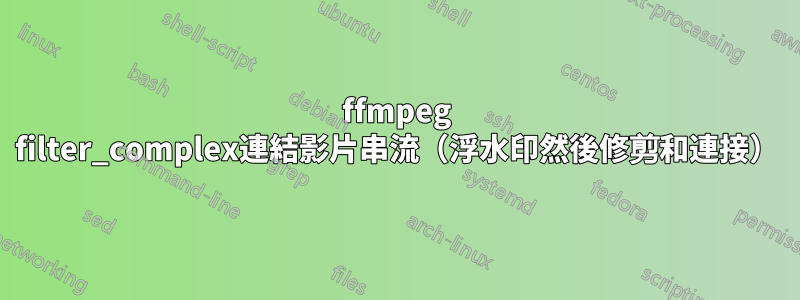 ffmpeg filter_complex連結影片串流（浮水印然後修剪和連接）