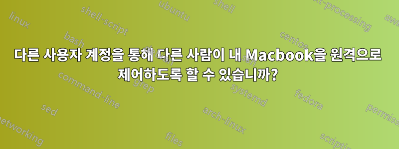 다른 사용자 계정을 통해 다른 사람이 내 Macbook을 원격으로 제어하도록 할 수 있습니까?