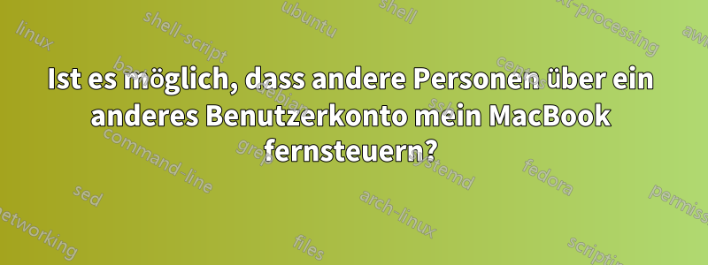 Ist es möglich, dass andere Personen über ein anderes Benutzerkonto mein MacBook fernsteuern?