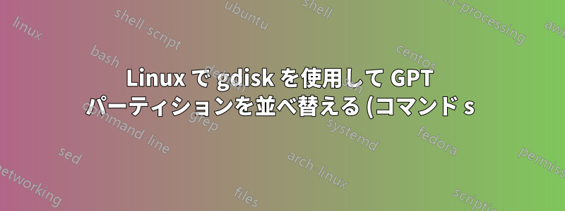 Linux で gdisk を使用して GPT パーティションを並べ替える (コマンド s)