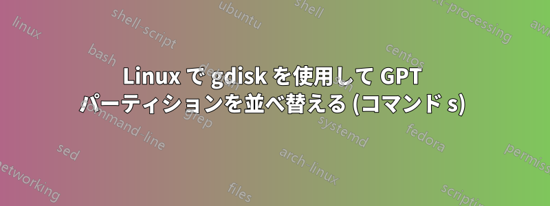 Linux で gdisk を使用して GPT パーティションを並べ替える (コマンド s)
