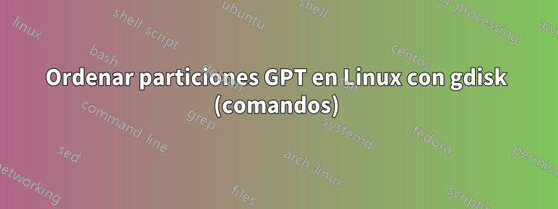 Ordenar particiones GPT en Linux con gdisk (comandos)