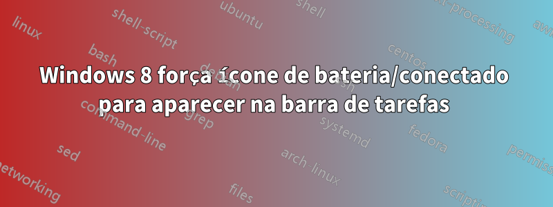 Windows 8 força ícone de bateria/conectado para aparecer na barra de tarefas