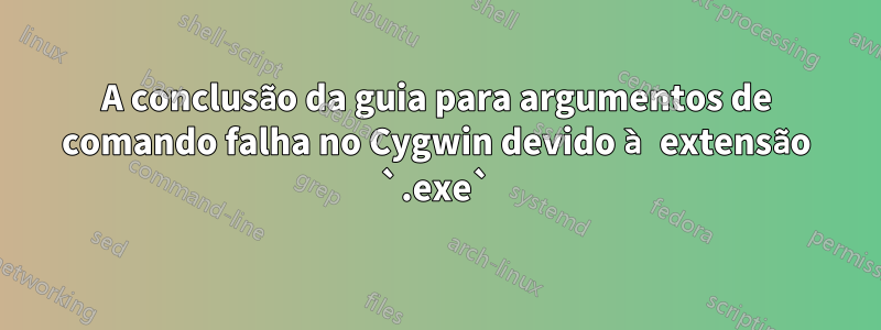 A conclusão da guia para argumentos de comando falha no Cygwin devido à extensão `.exe`