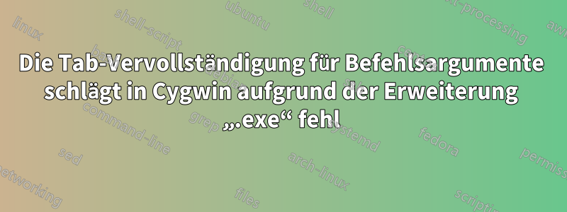 Die Tab-Vervollständigung für Befehlsargumente schlägt in Cygwin aufgrund der Erweiterung „.exe“ fehl