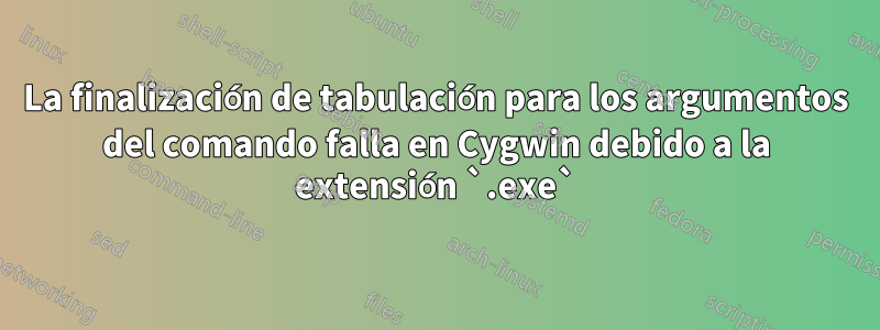 La finalización de tabulación para los argumentos del comando falla en Cygwin debido a la extensión `.exe`