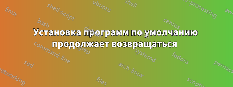 Установка программ по умолчанию продолжает возвращаться 