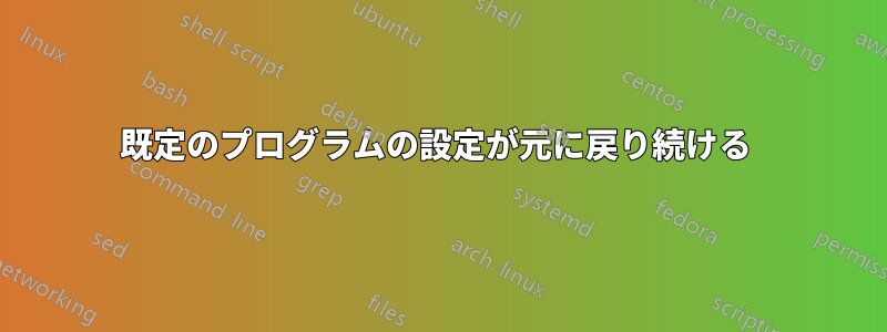 既定のプログラムの設定が元に戻り続ける 