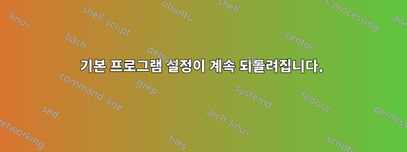 기본 프로그램 설정이 계속 되돌려집니다.