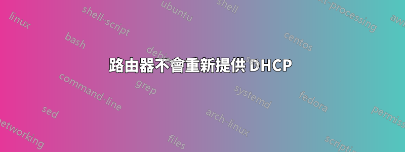 路由器不會重新提供 DHCP