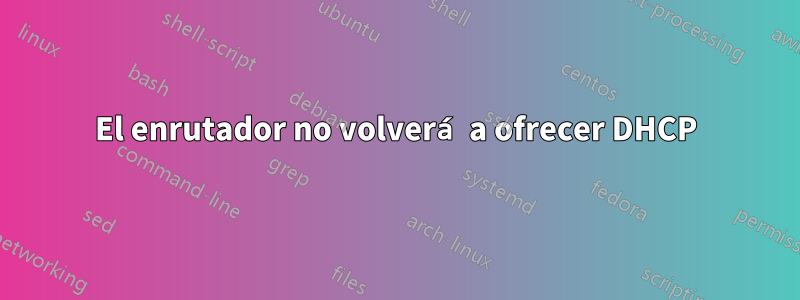 El enrutador no volverá a ofrecer DHCP
