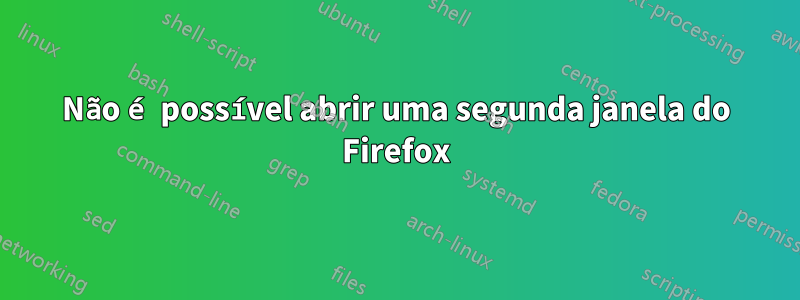 Não é possível abrir uma segunda janela do Firefox
