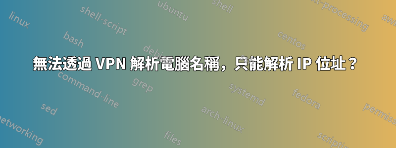 無法透過 VPN 解析電腦名稱,只能解析 IP 位址?