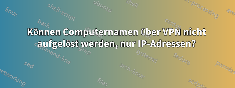Können Computernamen über VPN nicht aufgelöst werden, nur IP-Adressen?