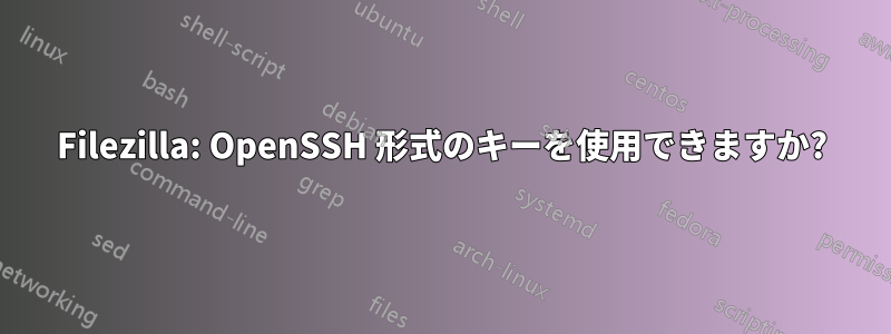 Filezilla: OpenSSH 形式のキーを使用できますか?
