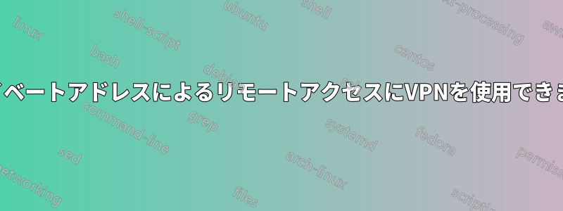 プライベートアドレスによるリモートアクセスにVPNを使用できますか