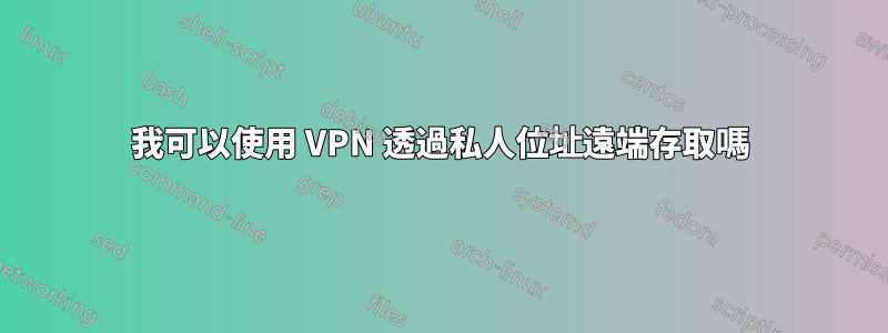 我可以使用 VPN 透過私人位址遠端存取嗎