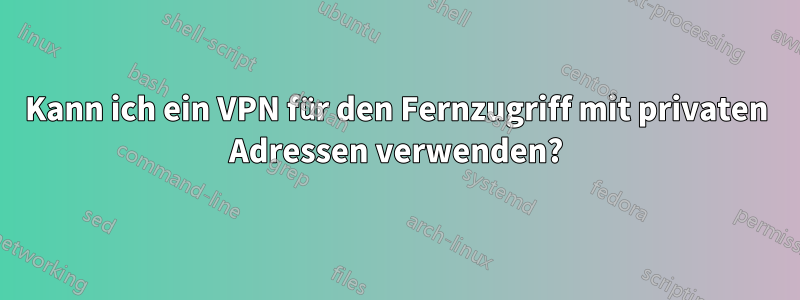 Kann ich ein VPN für den Fernzugriff mit privaten Adressen verwenden?