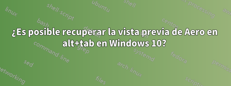 ¿Es posible recuperar la vista previa de Aero en alt+tab en Windows 10?