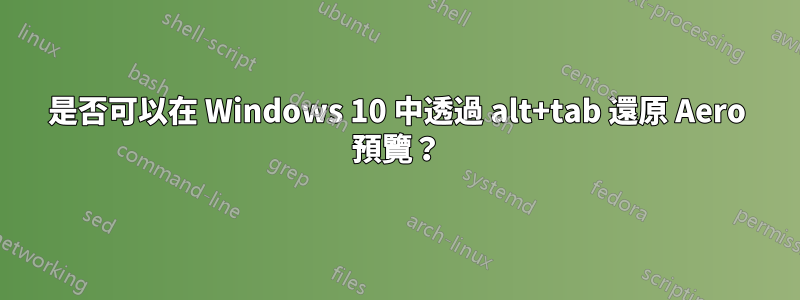 是否可以在 Windows 10 中透過 alt+tab 還原 Aero 預覽？