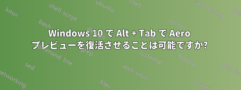 Windows 10 で Alt + Tab で Aero プレビューを復活させることは可能ですか?