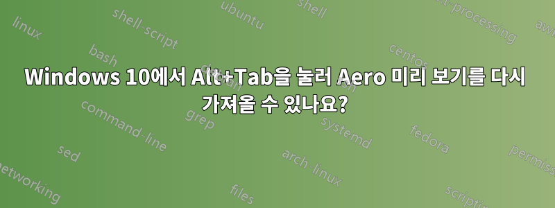 Windows 10에서 Alt+Tab을 눌러 Aero 미리 보기를 다시 가져올 수 있나요?