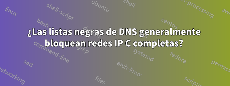 ¿Las listas negras de DNS generalmente bloquean redes IP C completas?