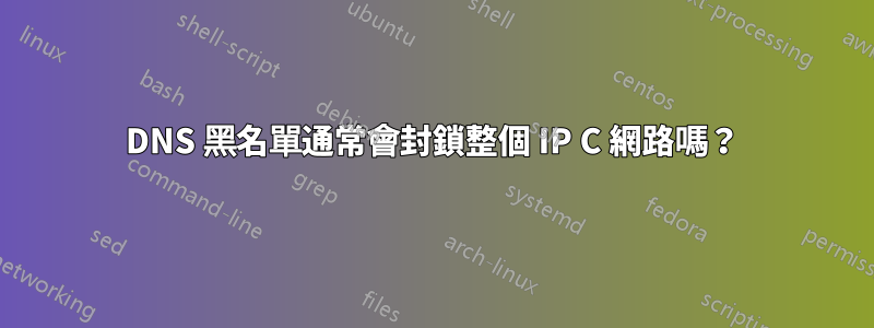 DNS 黑名單通常會封鎖整個 IP C 網路嗎？