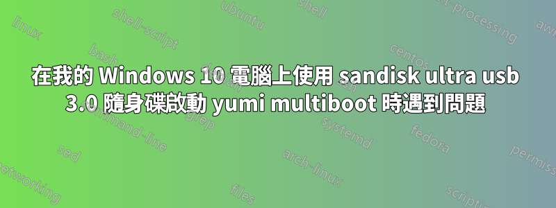 在我的 Windows 10 電腦上使用 sandisk ultra usb 3.0 隨身碟啟動 yumi multiboot 時遇到問題