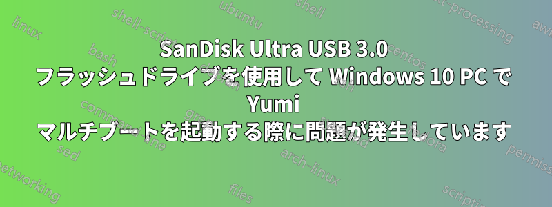 SanDisk Ultra USB 3.0 フラッシュドライブを使用して Windows 10 PC で Yumi マルチブートを起動する際に問題が発生しています