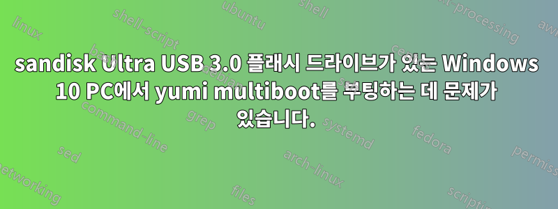 sandisk Ultra USB 3.0 플래시 드라이브가 있는 Windows 10 PC에서 yumi multiboot를 부팅하는 데 문제가 있습니다.