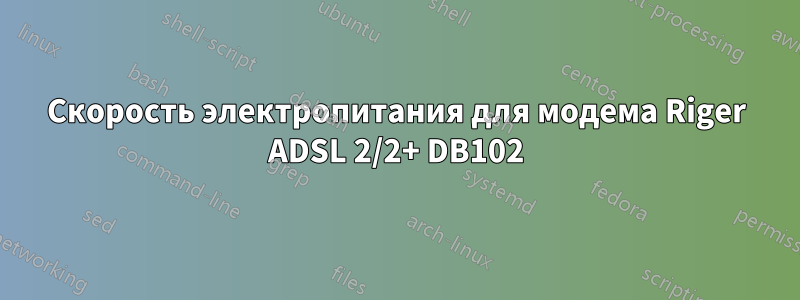 Скорость электропитания для модема Riger ADSL 2/2+ DB102