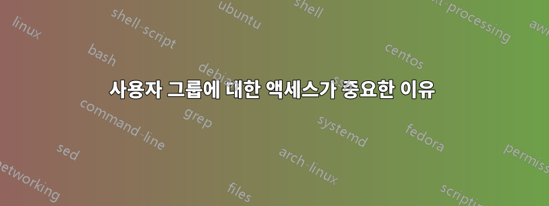 사용자 그룹에 대한 액세스가 중요한 이유