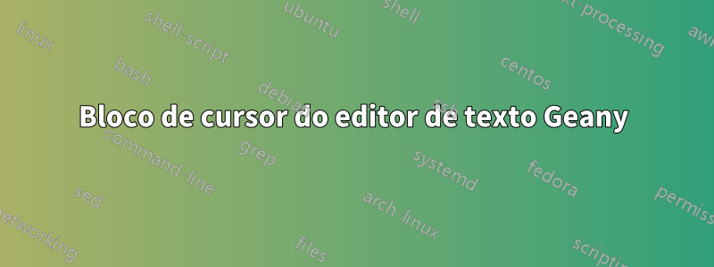 Bloco de cursor do editor de texto Geany