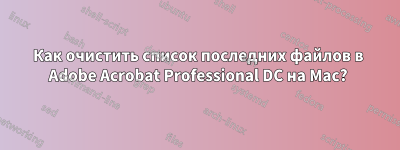 Как очистить список последних файлов в Adobe Acrobat Professional DC на Mac?