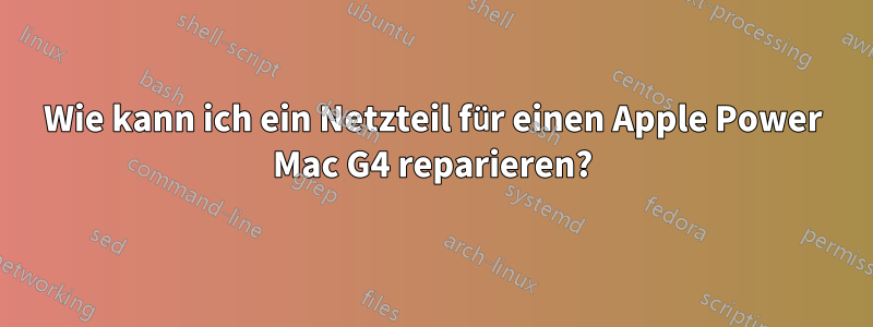 Wie kann ich ein Netzteil für einen Apple Power Mac G4 reparieren?