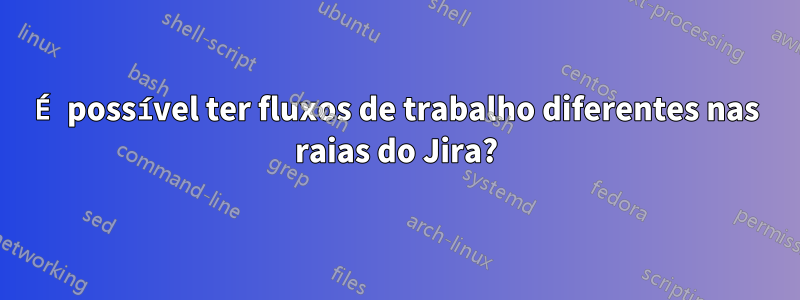 É possível ter fluxos de trabalho diferentes nas raias do Jira?