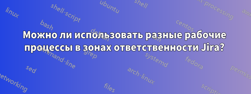 Можно ли использовать разные рабочие процессы в зонах ответственности Jira?