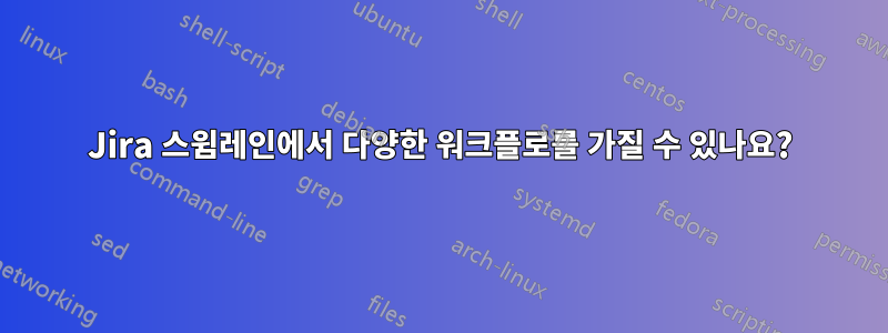 Jira 스윔레인에서 다양한 워크플로를 가질 수 있나요?